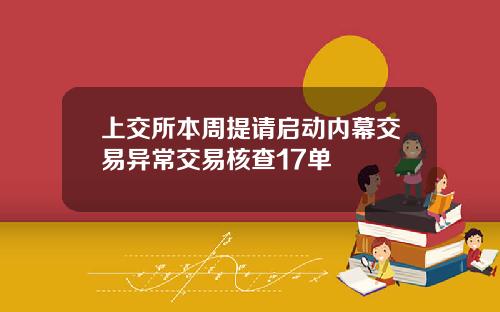 上交所本周提请启动内幕交易异常交易核查17单