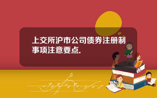 上交所沪市公司债券注册制事项注意要点.
