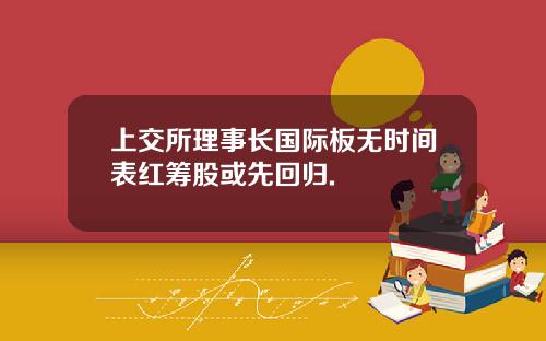 上交所理事长国际板无时间表红筹股或先回归.