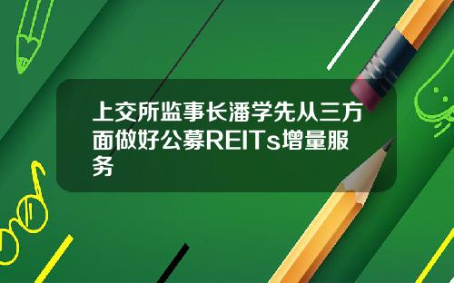 上交所监事长潘学先从三方面做好公募REITs增量服务