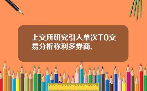 上交所研究引入单次T0交易分析称利多券商.