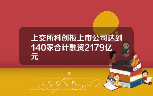 上交所科创板上市公司达到140家合计融资2179亿元