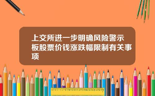 上交所进一步明确风险警示板股票价钱涨跌幅限制有关事项