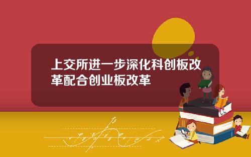 上交所进一步深化科创板改革配合创业板改革