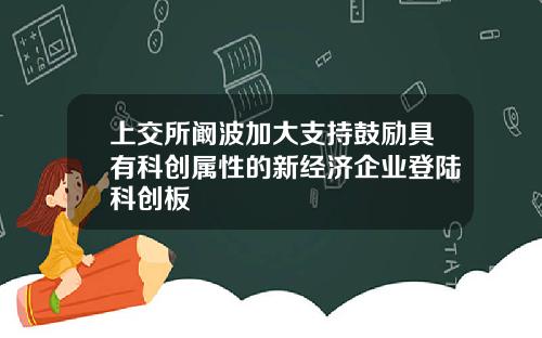 上交所阚波加大支持鼓励具有科创属性的新经济企业登陆科创板