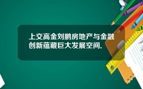 上交高金刘鹏房地产与金融创新蕴藏巨大发展空间.