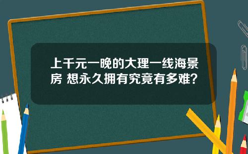 上千元一晚的大理一线海景房 想永久拥有究竟有多难？