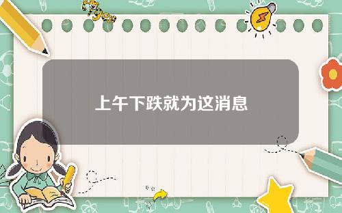 上午下跌就为这消息