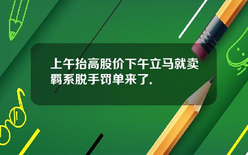 上午抬高股价下午立马就卖羁系脱手罚单来了.