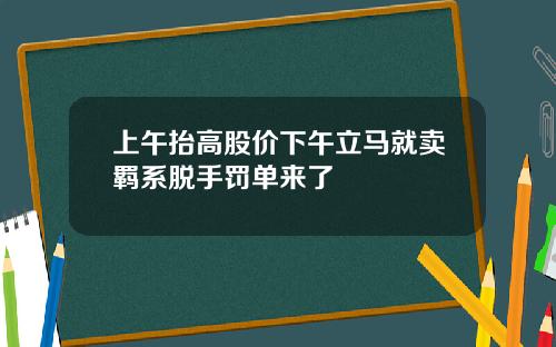 上午抬高股价下午立马就卖羁系脱手罚单来了