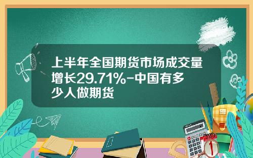 上半年全国期货市场成交量增长29.71%-中国有多少人做期货