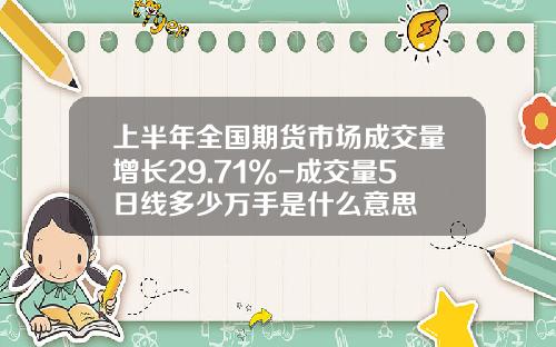 上半年全国期货市场成交量增长29.71%-成交量5日线多少万手是什么意思