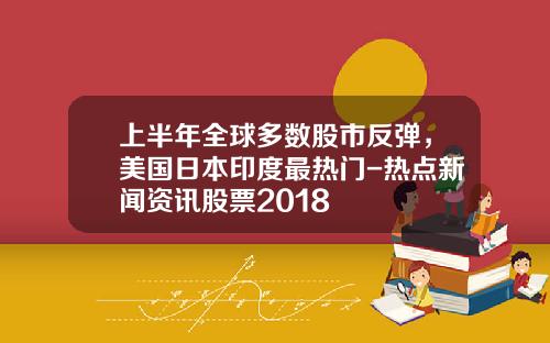 上半年全球多数股市反弹，美国日本印度最热门-热点新闻资讯股票2018