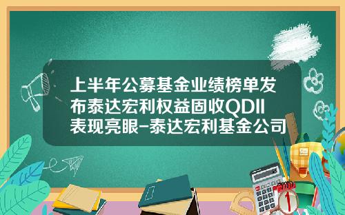 上半年公募基金业绩榜单发布泰达宏利权益固收QDII表现亮眼-泰达宏利基金公司排名
