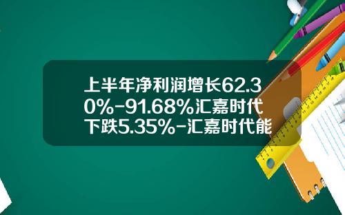 上半年净利润增长62.30%-91.68%汇嘉时代下跌5.35%-汇嘉时代能涨到多少