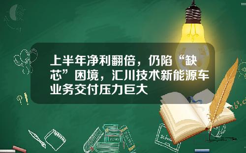 上半年净利翻倍,仍陷“缺芯”困境,汇川技术新能源车业务交付压力巨大