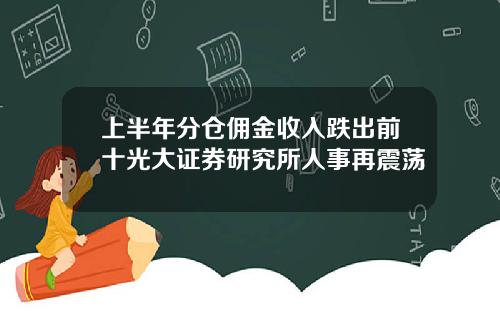 上半年分仓佣金收入跌出前十光大证券研究所人事再震荡