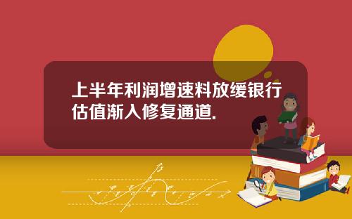 上半年利润增速料放缓银行估值渐入修复通道.