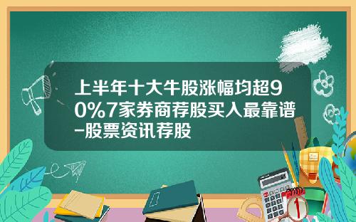 上半年十大牛股涨幅均超90%7家券商荐股买入最靠谱-股票资讯荐股