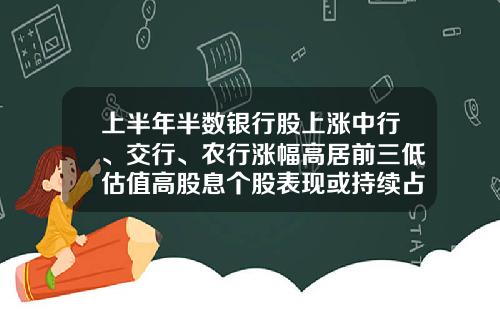 上半年半数银行股上涨中行、交行、农行涨幅高居前三低估值高股息个股表现或持续占优-银行股涨幅多少