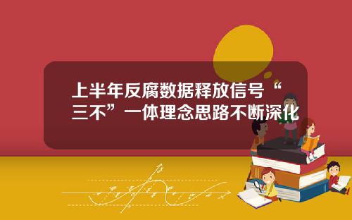 上半年反腐数据释放信号“三不”一体理念思路不断深化