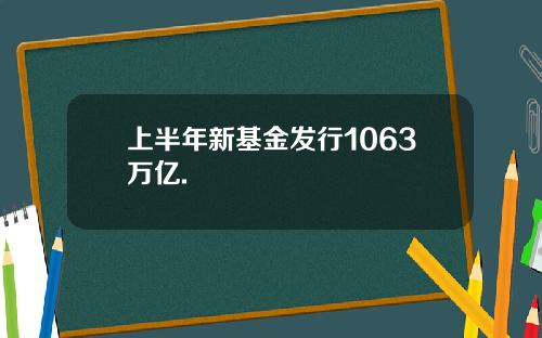 上半年新基金发行1063万亿.