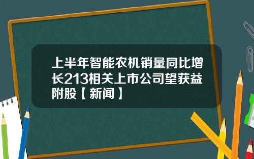 上半年智能农机销量同比增长213相关上市公司望获益附股【新闻】