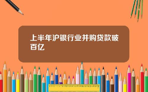 上半年沪银行业并购贷款破百亿