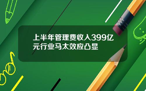 上半年管理费收入399亿元行业马太效应凸显