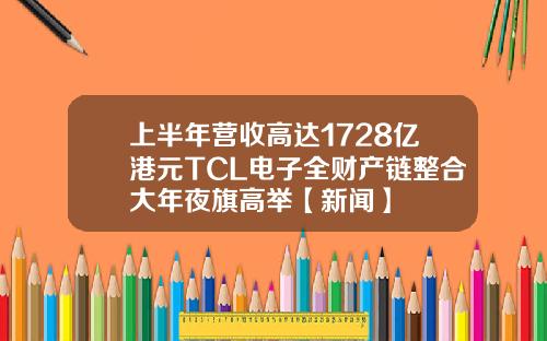 上半年营收高达1728亿港元TCL电子全财产链整合大年夜旗高举【新闻】