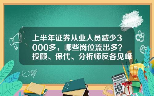 上半年证券从业人员减少3000多，哪些岗位流出多？投顾、保代、分析师反各见峰值-东莞银泰股票资讯最新公告