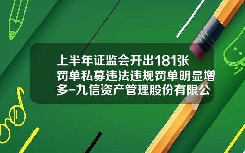 上半年证监会开出181张罚单私募违法违规罚单明显增多-九信资产管理股份有限公司