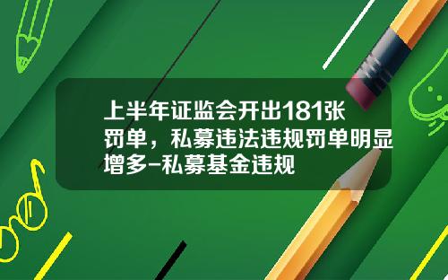上半年证监会开出181张罚单，私募违法违规罚单明显增多-私募基金违规