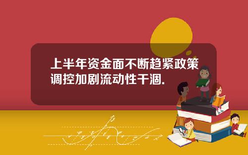 上半年资金面不断趋紧政策调控加剧流动性干涸.