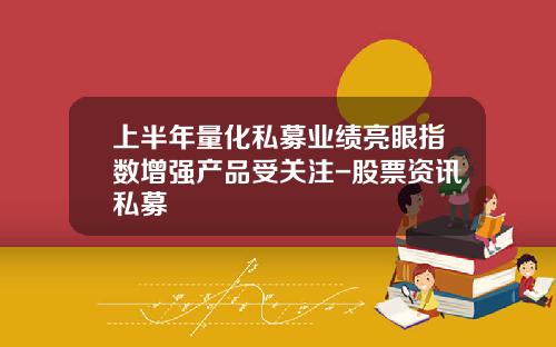 上半年量化私募业绩亮眼指数增强产品受关注-股票资讯私募
