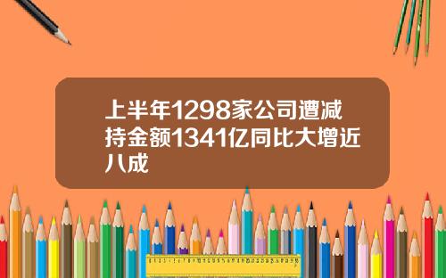 上半年1298家公司遭减持金额1341亿同比大增近八成
