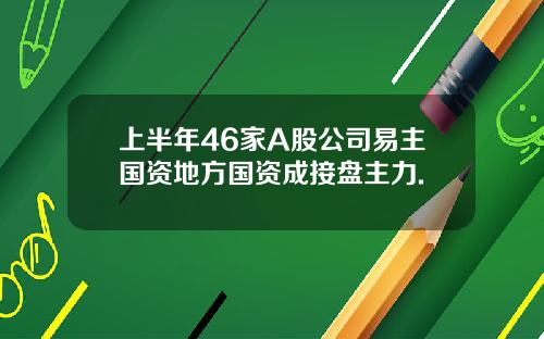 上半年46家A股公司易主国资地方国资成接盘主力.