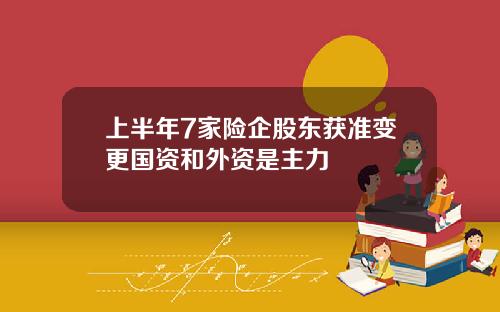 上半年7家险企股东获准变更国资和外资是主力