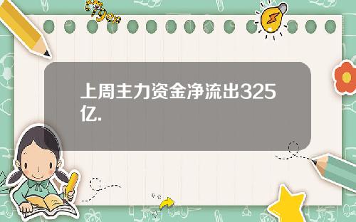 上周主力资金净流出325亿.