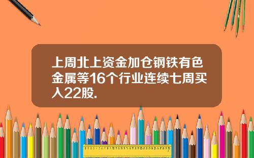 上周北上资金加仓钢铁有色金属等16个行业连续七周买入22股.