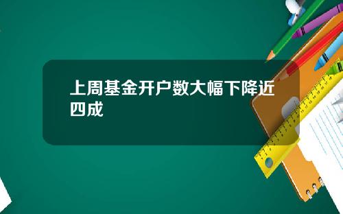 上周基金开户数大幅下降近四成