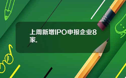 上周新增IPO申报企业8家.