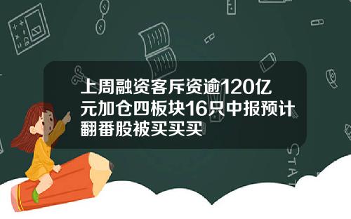 上周融资客斥资逾120亿元加仓四板块16只中报预计翻番股被买买买