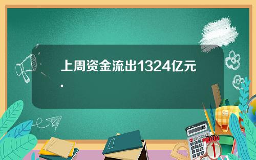 上周资金流出1324亿元.
