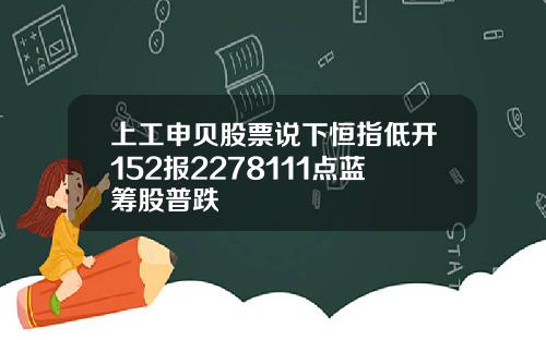 上工申贝股票说下恒指低开152报2278111点蓝筹股普跌
