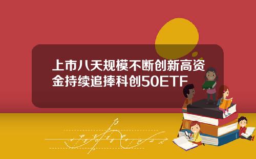 上市八天规模不断创新高资金持续追捧科创50ETF