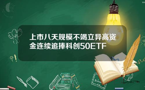 上市八天规模不竭立异高资金连续追捧科创50ETF