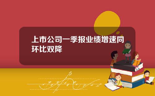 上市公司一季报业绩增速同环比双降