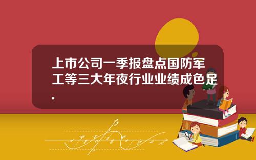 上市公司一季报盘点国防军工等三大年夜行业业绩成色足.
