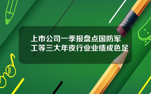 上市公司一季报盘点国防军工等三大年夜行业业绩成色足